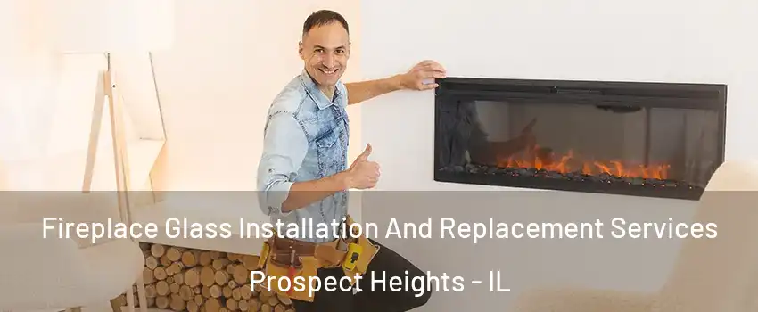  Fireplace Glass Installation And Replacement Services Prospect Heights - IL