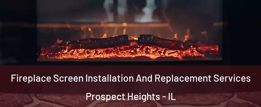 Fireplace Screen Installation And Replacement Services Prospect Heights - IL