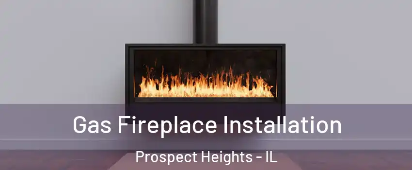 Gas Fireplace Installation Prospect Heights - IL