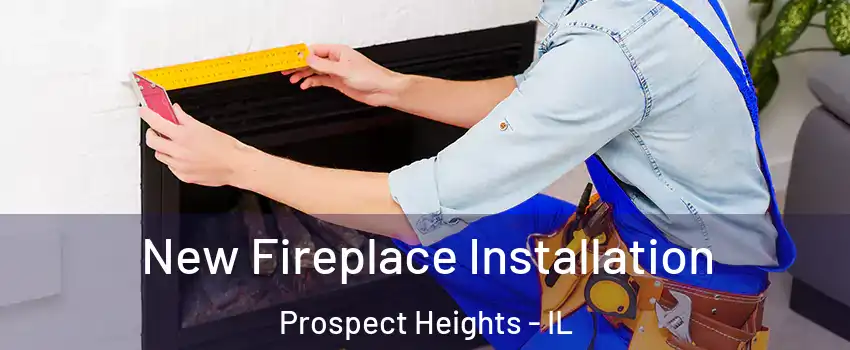  New Fireplace Installation Prospect Heights - IL