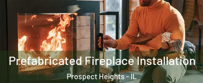  Prefabricated Fireplace Installation Prospect Heights - IL