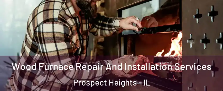 Wood Furnace Repair And Installation Services Prospect Heights - IL